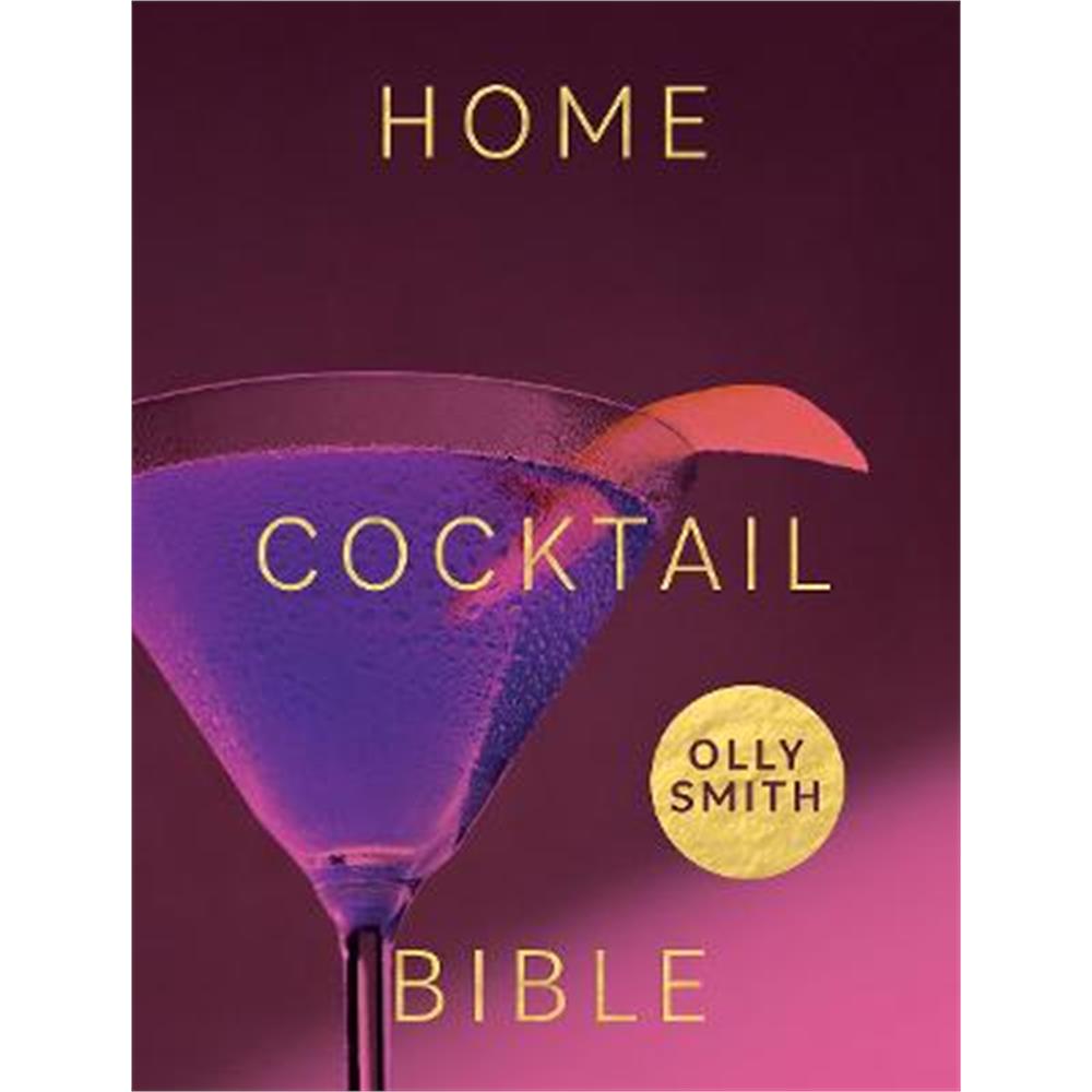Home Cocktail Bible: Every Cocktail Recipe You'll Ever Need - Over 200 Classics and New Inventions (Hardback) - Olly Smith